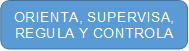 ORIENTA, SUPERVISA, REGULA Y CONTROLA 
